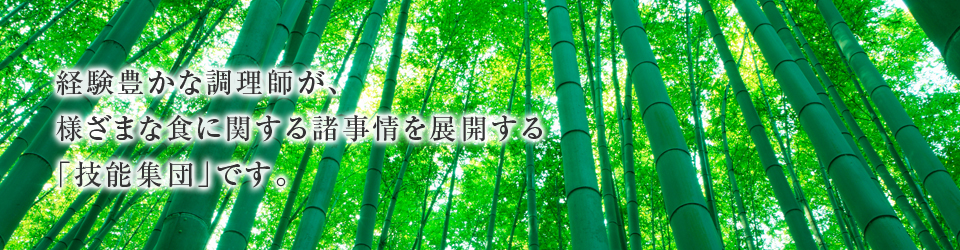 経験豊かな調理師が、様ざまな食に関する諸事情を展開する「技能集団」です。